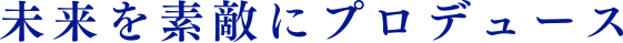 未来を素敵にプロデュース